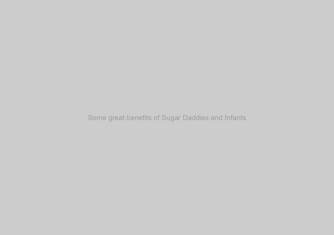 Some great benefits of Sugar Daddies and Infants